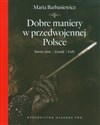 Dobre maniery w przedwojennej Polsce Savoir-vivre, zasady, gafy - Maria Barbasiewicz