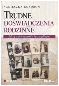 Trudne doświadczenia rodzinne Jak się z nich wyzwolić i być szczęśliwym?