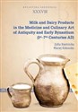 Milk and Dairy Products in the Medicine and Culinary Art of Antiquity and Early Byzantium - Zofia Rzeźnicka, Maciej Kokoszko