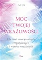 Moc twojej wrażliwości Dla osób emocjonalnych, empatycznych i wysoko wrażliwych - Imi Lo