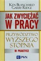 Jak zwyciężać w pracy Przywództwo wyższego stopnia w praktyce