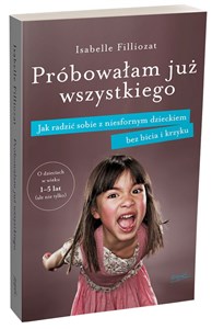 Próbowałam już wszystkiego Jak radzić sobie z niesfornym dzieckiem bez bicia i krzyku