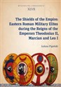 The Shields of the Empire: Eastern Roman Military Elites during the Reigns of the Emperors Theodosiu Byzantina Lodziensia XLVII
