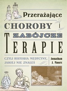 Przerażające choroby i zabójcze terapie czyli historia medycyny, jakiej nie znałeś