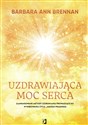 Uzdrawiająca moc serca Moja osobista podróż i zaawansowane metody uzdrawiania, prowadzące do wykreowania życia, jakiego pragniesz - Barbara Ann Brennan