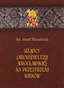 Rządcy Archidiecezji Wrocławskiej na przestrzeni wieków