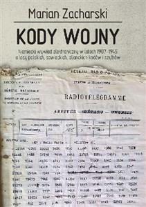 Kody wojny Niemiecki wywiad elektroniczny w latach 1907-1945 a losy polskich, sowieckich, alianckich kodów i szyfrów