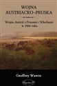 Wojna austriacko-pruska Wojna Austrii z Prusami i Włochami w 1866 roku - Geoffrey Wawro