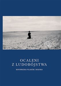 Ocaleni z ludobójstwa Wspomnienia Polaków z Wołynia