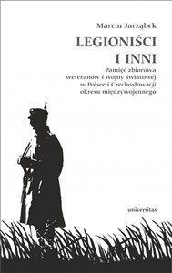 Legioniści i inni Pamięć zbiorowa weteranów I wojny światowej w Polsce i Czechosłowacji okresu międzywojennego