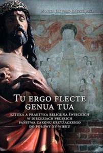 Tu ergo flecte genua tua Sztuka a praktyka religijna świeckich w diecezjach pruskich państwa zakonu krzyżackiego do połowy XV