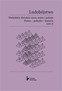 Ludobójstwo. Nieludzkie zbrodnie czasu wojny i pokoju. Prawo - polityka - historia. Tom 2