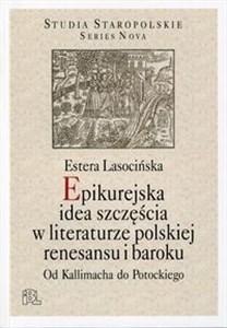 Epikurejska idea szczęścia w literaturze polskiej renesansu i baroku Od Kallimacha do Potockiego