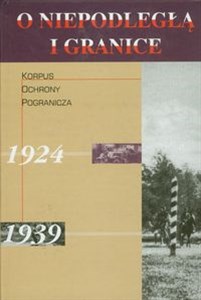 O niepodległą i granice Tom 4 Korpus Ochrony Pogranicza 1924-1939