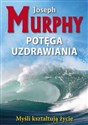 Potęga uzdrawiania Myśli kształtują życie - Joseph Murphy