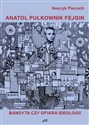 Anatol pułkownik Fejgin Bandyta czy ofiara ideologii? - Henryk Piecuch