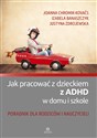 Jak pracować z dzieckiem z ADHD w domu i szkole Poradnik dla rodziców i nauczycieli - Joanna Chromik-Kovačs, Izabela Banaszczyk, Justyna Zdrojewska