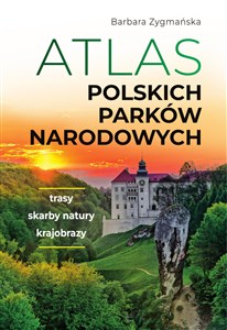Atlas polskich parków narodowych Trasy. Skarby natury. Krajobrazy