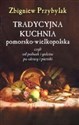 Tradycyjna kuchnai pomorsko - wielkopolska Czylio od poliwek i golców po okrasy i pierniki