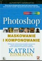 Photoshop Maskowanie i komponowanie - Katrin Eismann