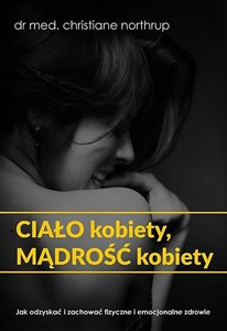 Ciało kobiety mądrość kobiety Jak odzyskać i zachować fizyczne i emocjonalne zdrowie