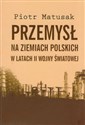 Przemysł na ziemiach polskich w latach II wojny światowej Tom 1