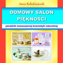 Domowy salon piękności Poradnik nowoczesnej kosmetyki naturalnej