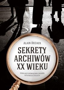 Sekrety archiwów XX wieku Szokujące rozwiązania zagadek ostatniego stulecia