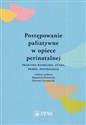 Postępowanie paliatywne w opiece perinatalnej Praktyka kliniczna, etyka, prawo, psychologia - 