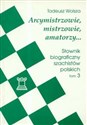 Arcymistrzowie mistrzowie amatorzy Słownik biograficzny szachistów polskich Tom 3