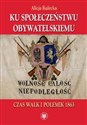 Ku społeczeństwu obywatelskiemu Czas walk i polemik 1863