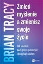 Zmień myślenie, a zmienisz swoje życie Jak uwolnić swój pełny potencjał i osiągnąć sukces