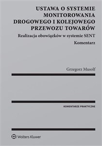 Ustawa o systemie monitorowania drogowego i kolejowego przewozu towarów Realizacja obowiązków w systemie SENT. Komentarz