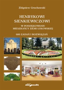 Henrykowi Sienkiewiczowi w podziękowaniu mieszkańcy Ziemi Łukowskiej 600 zadań i rozwiązań