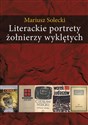 Literackie portrety żołnierzy wyklętych Esej o literaturze polskiej lat 1948–2010 - Mariusz Solecki