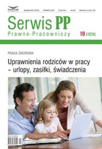 Uprawnienia rodziców w pracy - urlopy, zasiłki, świadczenia Serwis Prawno-Pracowniczy 10/2018