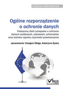 Ogólne rozporządzenie o ochronie danych Podręczny zbiór przepisów o ochronie danych osobowych, zestawień, schematów oraz wzorów rejestru czynności przetwarzania