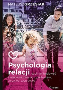 Psychologia relacji czyli jak budować świadome związki z partnerem dziećmi i rodzicami