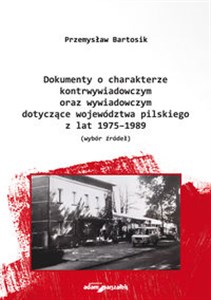 Dokumenty o charakterze kontrwywiadowczym oraz wywiadowczym dotyczące województwa pilskiego z lat 1975-1989 wybór żródeł