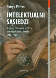 Intelektualni sąsiedzi t.64 Kontakty historyków polskich ze środowiskiem "Annales" 1945-1989