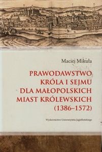 Prawodawstwo króla i sejmu dla małopolskich miast królewskich 1386-1572