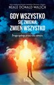 Gdy wszystko się zmienia, zmień wszystko Droga spokoju przez czas zamętu - Neale Donald Walsch