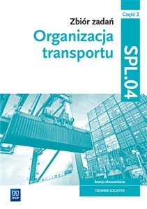 Zbiór zadań Organizacja transportu Kwalifikacja SPL.04 Część 2 Technik logistyk. Szkoła branżowa