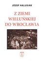 Z Ziemi Wieluńskiej do Wrocławia - Józef Halusiak