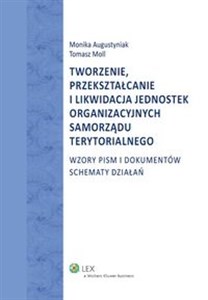 Tworzenie przekształcanie i likwidacja jednostek organizacyjnych samorządu terytorialnego Wzory pism i dokumentów. Schematy działań