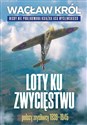 Loty ku zwycięstwu Polscy myśliwcy 1939-1945 - Wacław Król