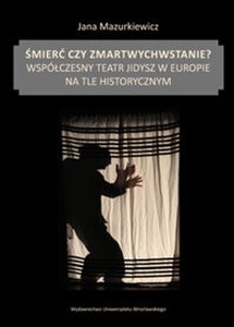 Śmierć czy zmartwychwstanie? Współczesny teatr jidysz w Europie na tle historycznym