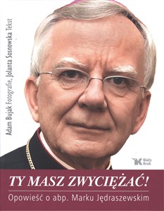 Ty masz zwyciężać! Opowieść o abp. Marku Jędraszewskim