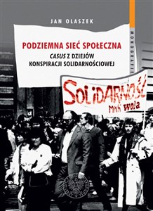 Podziemna sieć społeczna Casus z dziejów konspiracji solidarnościowej