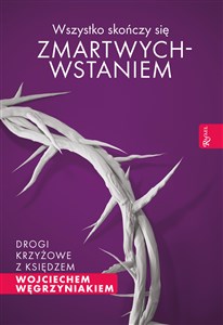 Wszystko skończy się zmartwychwstaniem Drogi krzyżowe z księdzem Wojciechem Węgrzyniakiem